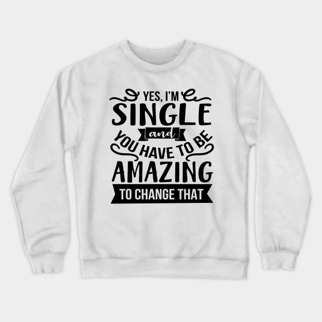 Yes I'm Single And You Have To Be Amazing To Change That Crewneck Sweatshirt by Rise And Design